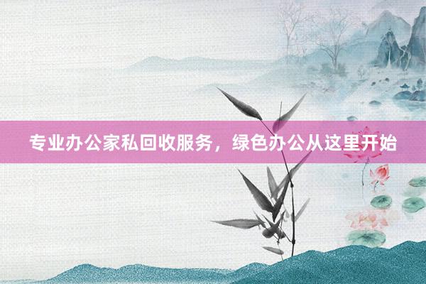 专业办公家私回收服务，绿色办公从这里开始